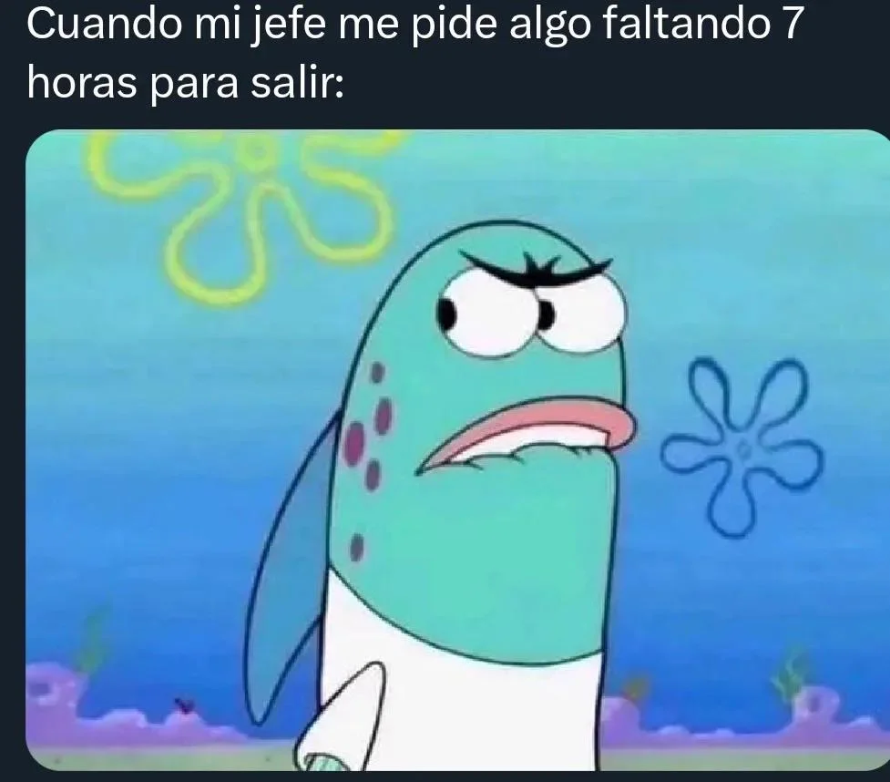 Meme del pez de Bob Esponja con cara de fastidio y enojo, con el texto: 'Cuando mi jefe me pide algo faltando 7 horas para salir:'.